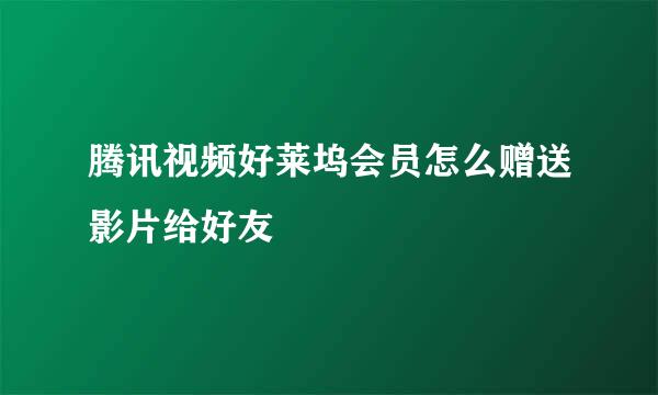 腾讯视频好莱坞会员怎么赠送影片给好友