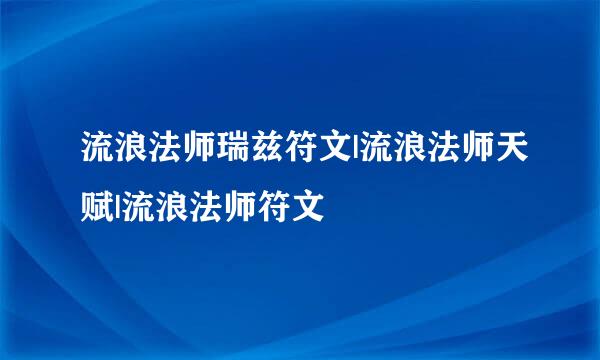 流浪法师瑞兹符文|流浪法师天赋|流浪法师符文