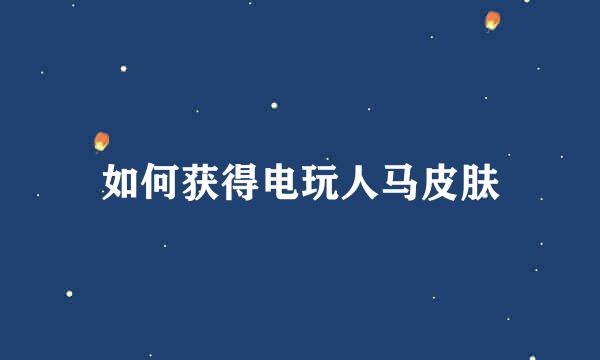 如何获得电玩人马皮肤