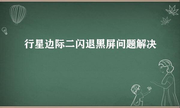 行星边际二闪退黑屏问题解决