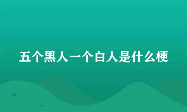 五个黑人一个白人是什么梗