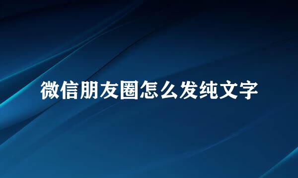 微信朋友圈怎么发纯文字