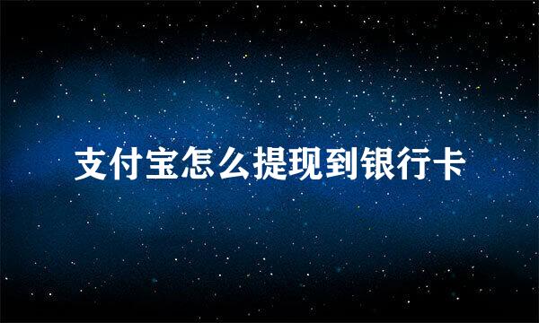 支付宝怎么提现到银行卡