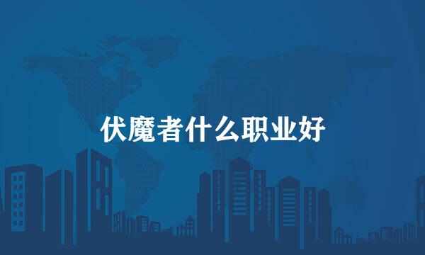 伏魔者什么职业好