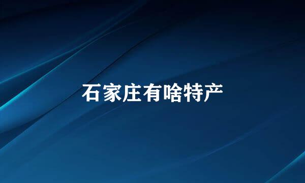 石家庄有啥特产