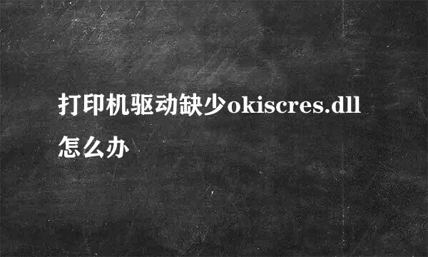 打印机驱动缺少okiscres.dll怎么办