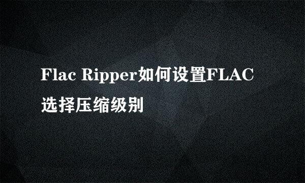 Flac Ripper如何设置FLAC选择压缩级别