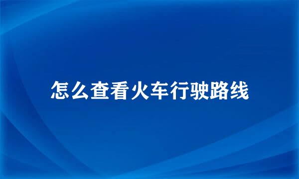 怎么查看火车行驶路线