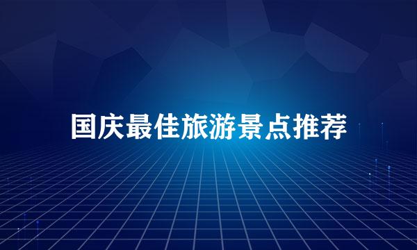 国庆最佳旅游景点推荐