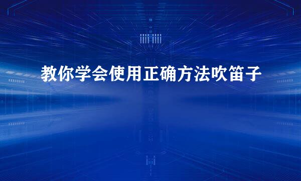 教你学会使用正确方法吹笛子