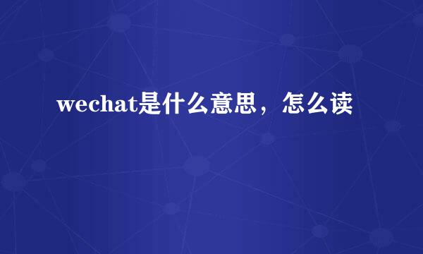 wechat是什么意思，怎么读