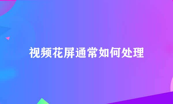 视频花屏通常如何处理