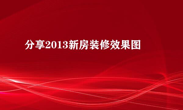 分享2013新房装修效果图