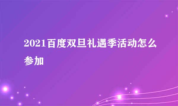 2021百度双旦礼遇季活动怎么参加