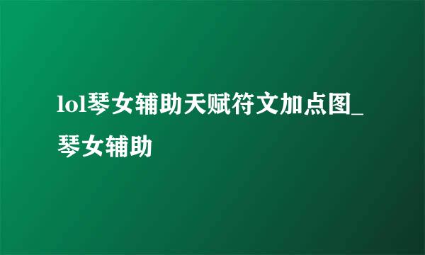 lol琴女辅助天赋符文加点图_琴女辅助