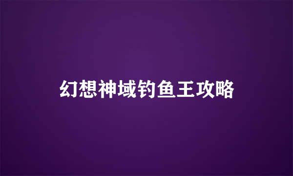 幻想神域钓鱼王攻略