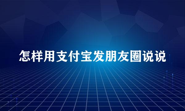 怎样用支付宝发朋友圈说说