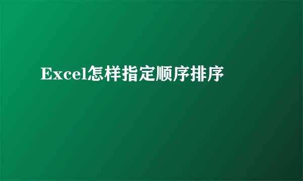 Excel怎样指定顺序排序