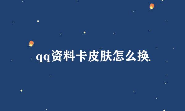 qq资料卡皮肤怎么换