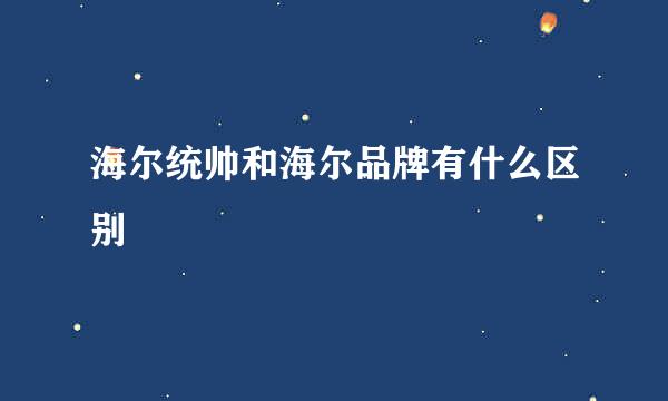 海尔统帅和海尔品牌有什么区别