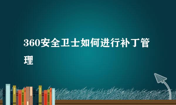 360安全卫士如何进行补丁管理