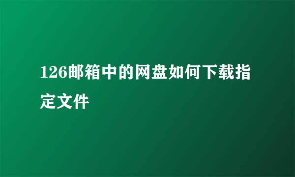 126邮箱中的网盘如何下载指定文件