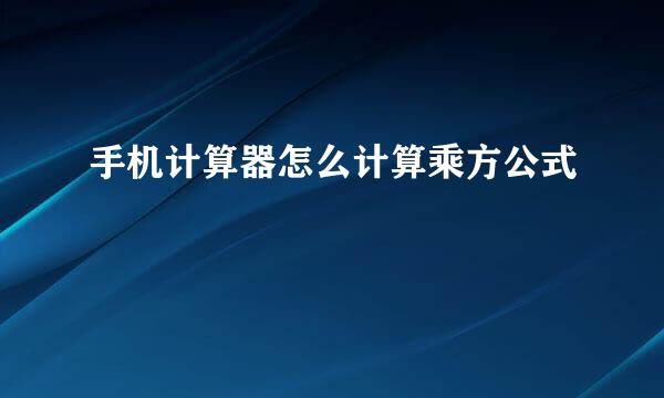 手机计算器怎么计算乘方公式