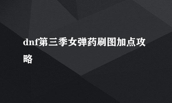 dnf第三季女弹药刷图加点攻略