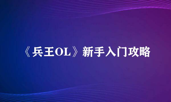 《兵王OL》新手入门攻略