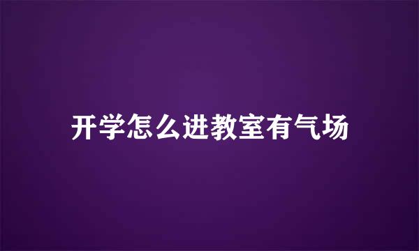 开学怎么进教室有气场