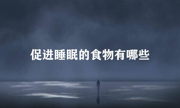 促进睡眠的食物有哪些