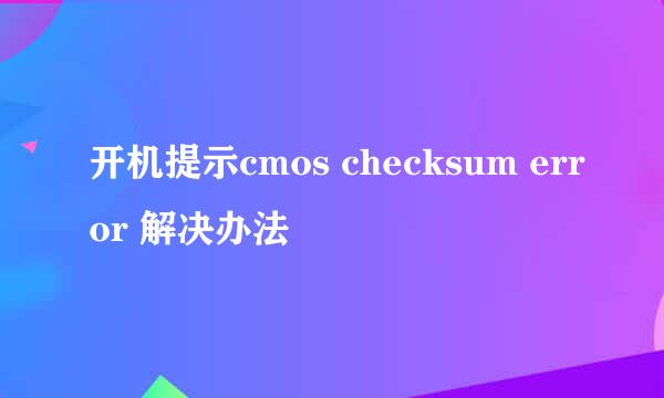 开机提示cmos checksum error 解决办法