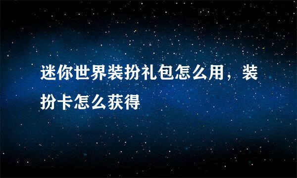 迷你世界装扮礼包怎么用，装扮卡怎么获得