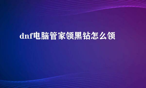 dnf电脑管家领黑钻怎么领
