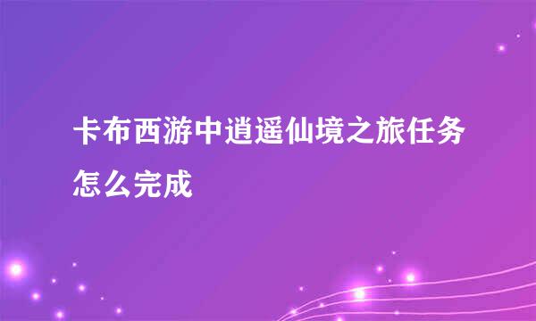 卡布西游中逍遥仙境之旅任务怎么完成