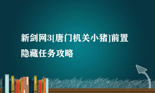 新剑网3[唐门机关小猪]前置隐藏任务攻略