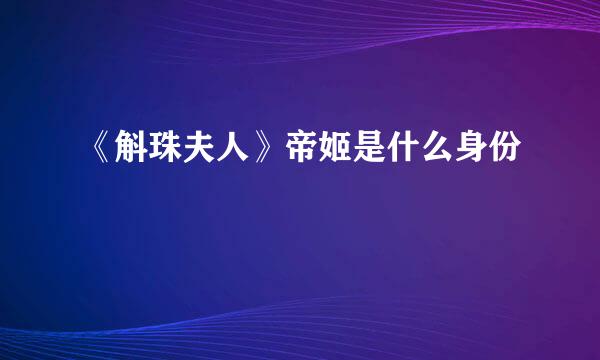《斛珠夫人》帝姬是什么身份