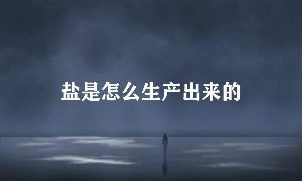 盐是怎么生产出来的
