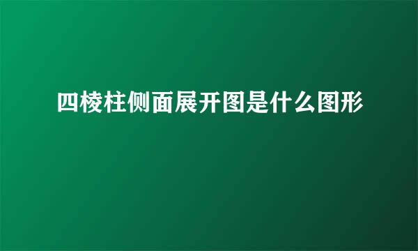 四棱柱侧面展开图是什么图形