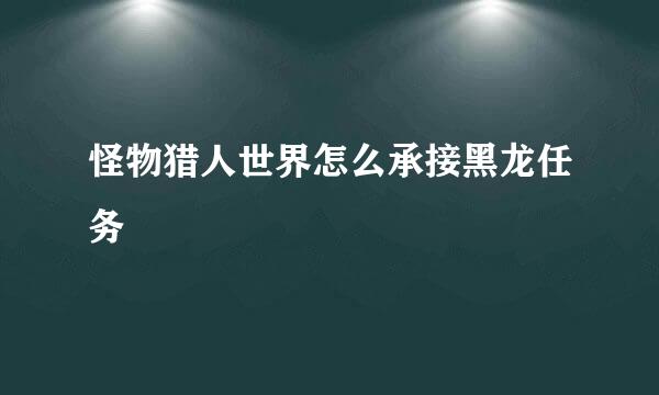 怪物猎人世界怎么承接黑龙任务
