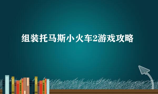 组装托马斯小火车2游戏攻略