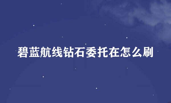碧蓝航线钻石委托在怎么刷