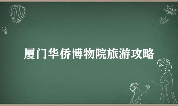 厦门华侨博物院旅游攻略