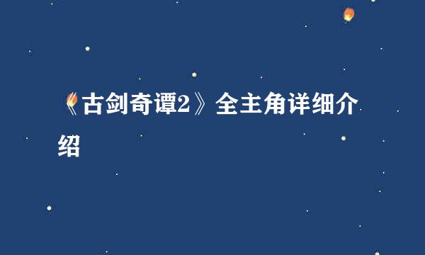 《古剑奇谭2》全主角详细介绍