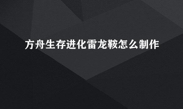 方舟生存进化雷龙鞍怎么制作
