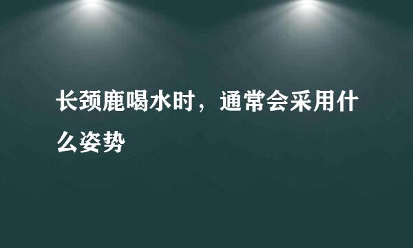 长颈鹿喝水时，通常会采用什么姿势