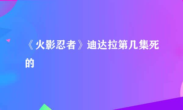 《火影忍者》迪达拉第几集死的