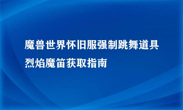 魔兽世界怀旧服强制跳舞道具烈焰魔笛获取指南