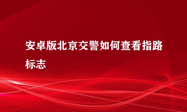 安卓版北京交警如何查看指路标志