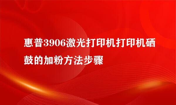 惠普3906激光打印机打印机硒鼓的加粉方法步骤
